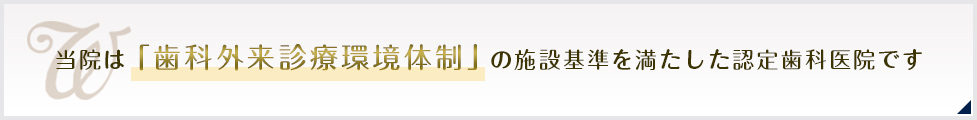 当院は「歯科外来診療環境体制」の施設基準を満たした認定歯科医院です