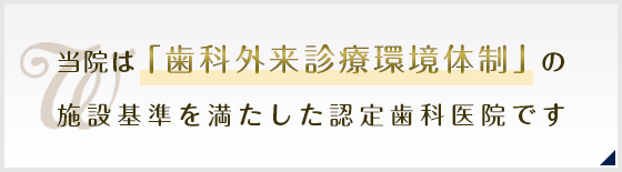 当院は「歯科外来診療環境体制」の施設基準を満たした認定歯科医院です