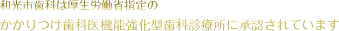 和光市歯科は厚生労働省指定のかかりつけ歯科医機能強化型歯科診療所に承認されています