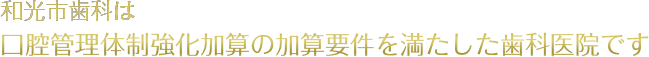 和光市歯科は口腔管理体制強化加算の加算要件を満たした歯科医院です