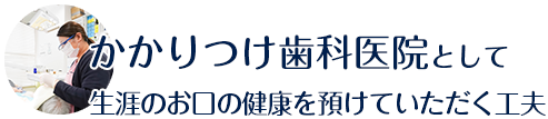 かかりつけ歯科医院として生涯のお口の健康を預けていただく工夫