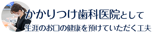 かかりつけ歯科医院として生涯のお口の健康を預けていただく工夫