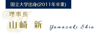 国立大学出身（2011年卒業） 理事長 山崎 新（Yamazaki Shin）
