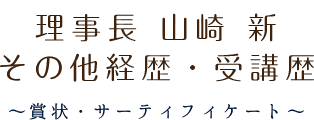 理事長 山崎 新 その他経歴・受講歴